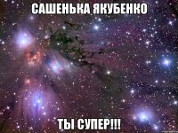 сашенька якубенко ты супер!!!