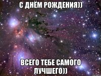 с днём рождения)) всего тебе самого лучшего))