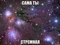 сама ты стремная