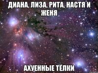 диана, лиза, рита, настя и женя ахуенные тёлки