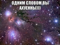 одним словом вы ахуенны))) 