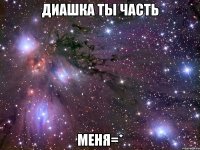 диашка ты часть меня=*