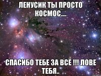 ленусик ты просто космос.... спасибо тебе за всё !!! лове тебя..