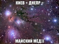 киев + днепр = майский мёд))