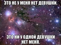 это не у меня нет девушки. это ни у одной девушки нет меня.