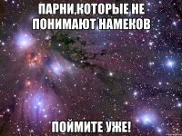 парни,которые не понимают намеков поймите уже!