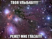 твоя улыбка!!!*** режет мне глаза!!!