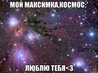 мой максимка,космос;* люблю тебя<3