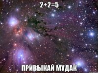 2+2=5 привыкай мудак