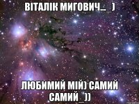 віталік мигович..._) любимий мій) самий самий_))