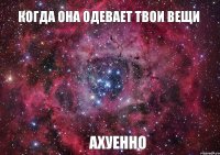 когда она одевает твои вещи ахуенно