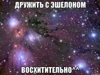 дружить с эшелоном восхитительно^^