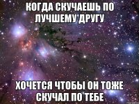 когда скучаешь по лучшему другу хочется чтобы он тоже скучал по тебе