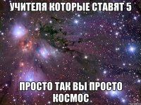 учителя которые ставят 5 просто так вы просто космос