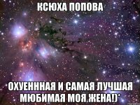 ксюха попова охуеннная и самая лучшая мюбимая моя жена!)*