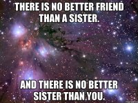 there is no better friend than a sister. and there is no better sister than you.