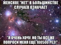 женское "нет" в большинстве случаев означает "я очень хочу, но ты всё же попроси меня ещё 100500 рез!"