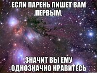 если парень пишет вам первым, значит вы ему однозначно нравитесь