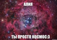 Алия ты просто космос:3