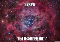 Зухра ты офигенна*-*