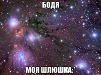 бодя моя шлюшка:*