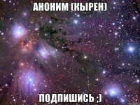 аноним (кырен) подпишись ;)