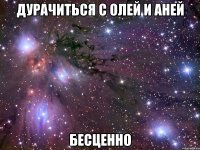 дурачиться с олей и аней бесценно