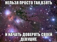 нельзя просто так взять и начать доверять своей девушке