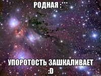 родная :*** упоротость зашкаливает :d