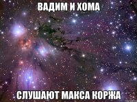вадим и хома слушают макса коржа