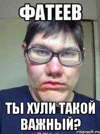 фатеев ты хули такой важный?