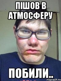 пішов в атмосферу побили..