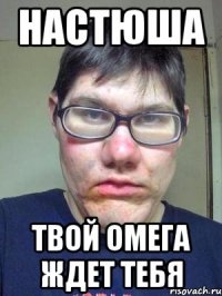 настюша твой омега ждет тебя