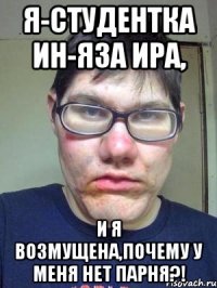 я-студентка ин-яза ира, и я возмущена,почему у меня нет парня?!