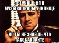 ты учишься в музыкальном училище но ты не знаешь что такое andante