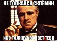 не толкайся склёмин ибо толкнут в ответ тебя