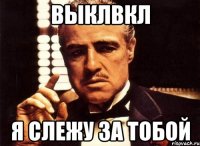 выклвкл я слежу за тобой