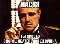 настя ты просто сногсшибательная девушка