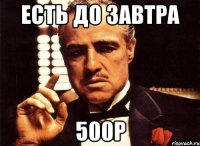 есть до завтра 500р