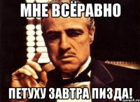 мне всёравно петуху завтра пизда!