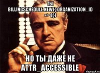 ты billingschedule.new({:organization_id => 8}) но ты даже не attr_accessible