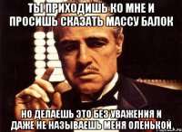 ты приходишь ко мне и просишь сказать массу балок но делаешь это без уважения и даже не называешь меня оленькой