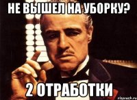 не вышел на уборку? 2 отработки