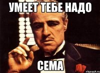 умеет тебе надо сема