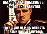 наталья анатольевна вы настолько ебанутая, что я даже не могу описать словами вашу ебанутось.