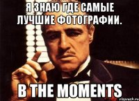 я знаю где самые лучшие фотографии. в the moments