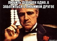 любить девушек одно, а заботиться о любимой другое 