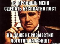 ты просишь меня сделать бесплатно пост но даже не разместил логотип на афише