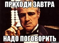 приходи завтра надо поговорить