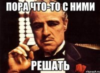 пора что-то с ними решать